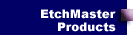 EtchMaster Products
